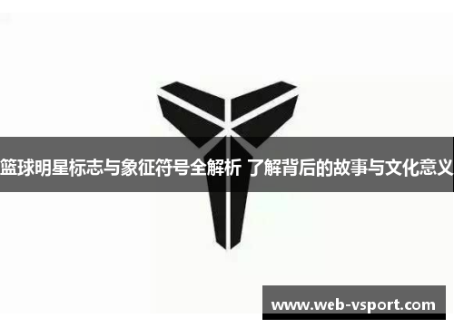 篮球明星标志与象征符号全解析 了解背后的故事与文化意义